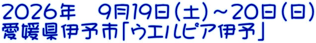 ２０２６年　９月１９日（土）～２０日（日） 愛媛県伊予市「ウエルピア伊予」